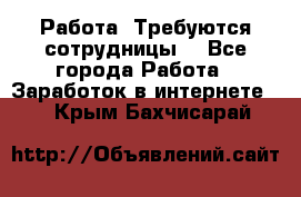 Работа .Требуются сотрудницы  - Все города Работа » Заработок в интернете   . Крым,Бахчисарай